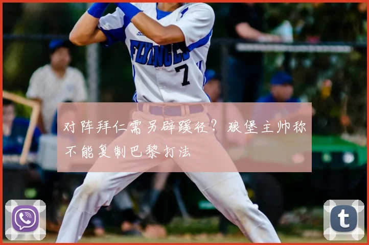 对阵拜仁需另辟蹊径?狼堡主帅称不能复制巴黎打法