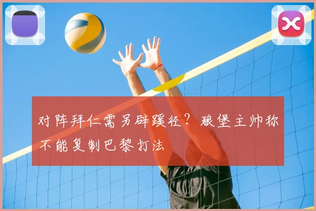 对阵拜仁需另辟蹊径?狼堡主帅称不能复制巴黎打法